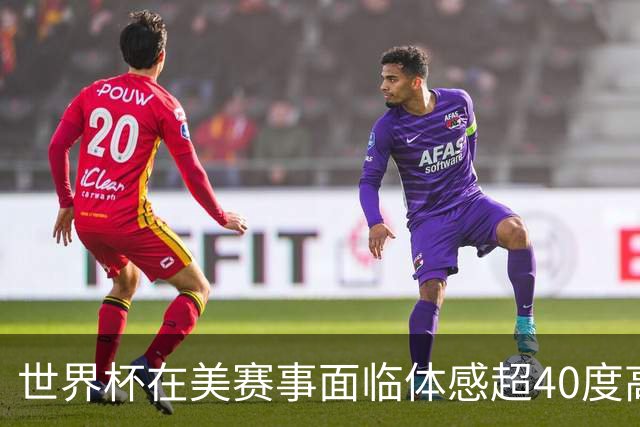 世界杯在美赛事面临体感超40度高温