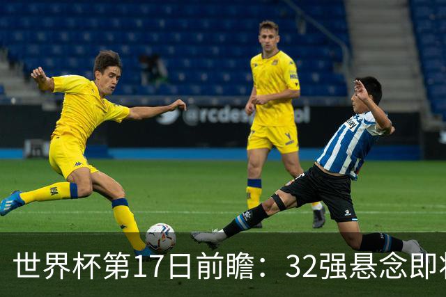世界杯第17日前瞻：32强悬念即将全部揭晓 39岁超巨争创神迹