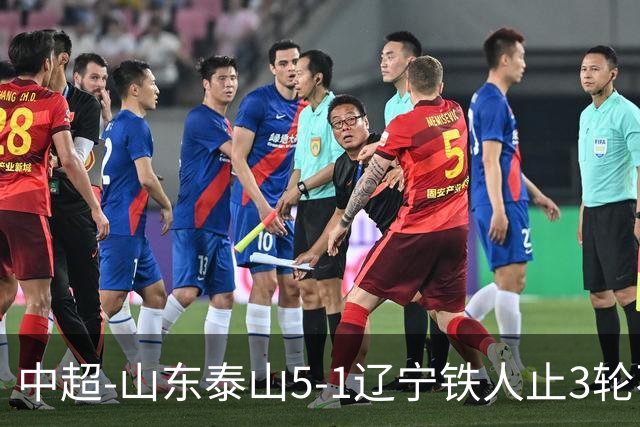 中超-山东泰山5-1辽宁铁人止3轮不胜暂升第四 泽卡2射1传瓦科双响