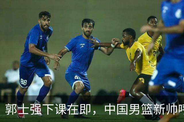 郭士强下课在即，中国男篮新帅呼声最高的三位本土教头